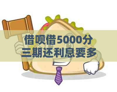 借呗借5000分三期还利息要多少：每月还款金额与3期总利息计算