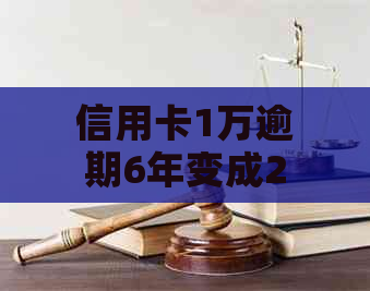 信用卡1万逾期6年变成2万：解决方法与相关问题解析