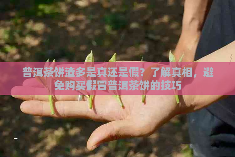 普洱茶饼渣多是真还是假？了解真相，避免购买假冒普洱茶饼的技巧