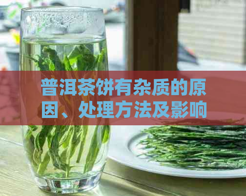 普洱茶饼有杂质的原因、处理方法及影响因素