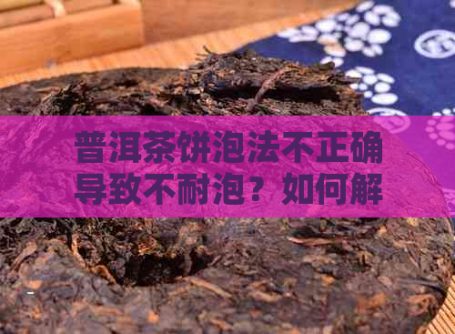 普洱茶饼泡法不正确导致不耐泡？如何解决这个问题？