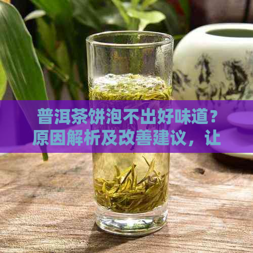 普洱茶饼泡不出好味道？原因解析及改善建议，让您的泡茶体验更上一层楼