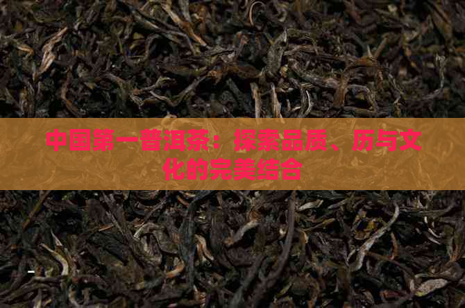 中国之一普洱茶：探索品质、历与文化的完美结合