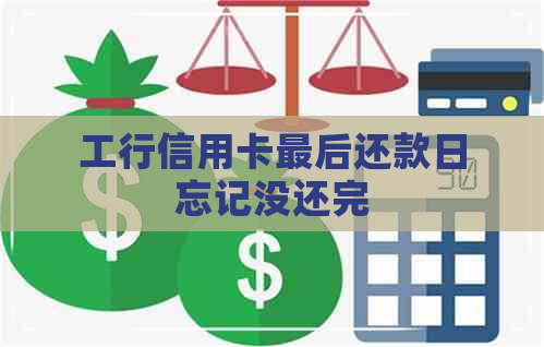 工行信用卡最后还款日忘记没还完