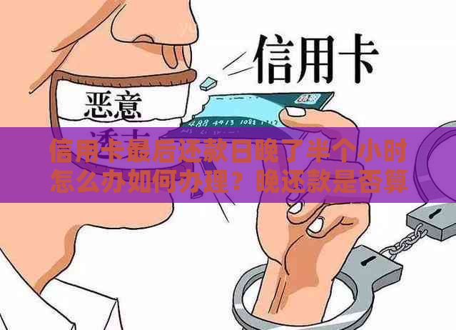 信用卡最后还款日晚了半个小时怎么办如何办理？晚还款是否算逾期？