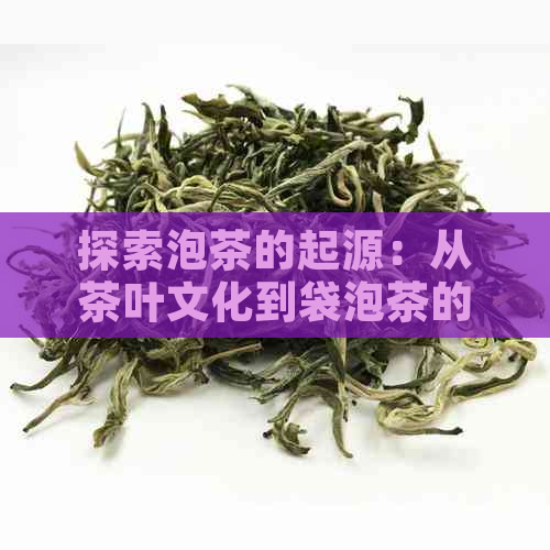 探索泡茶的起源：从茶叶文化到袋泡茶的发展与普洱的影响