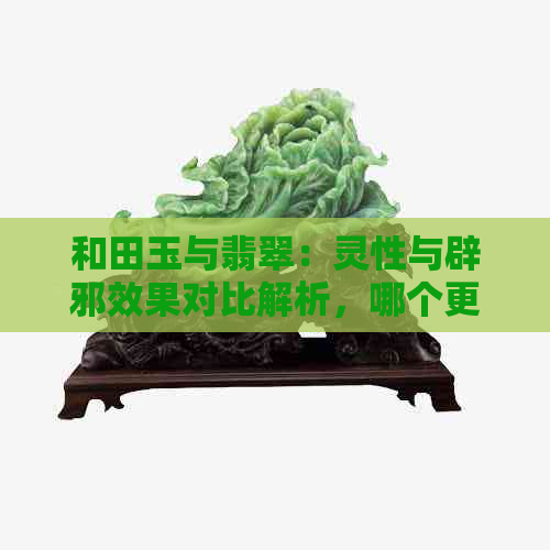 和田玉与翡翠：灵性与辟邪效果对比解析，哪个更具神秘力量？