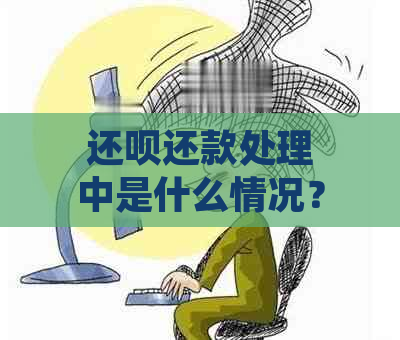 还呗还款处理中是什么情况？处理时间、原因及解决办法全解析