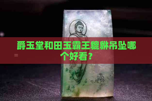 爵玉堂和田玉霸王貔貅吊坠哪个好看？