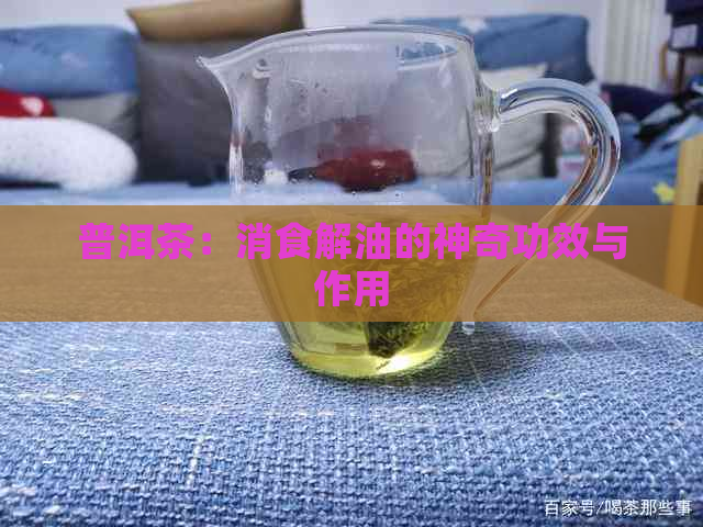 普洱茶：消食解油的神奇功效与作用