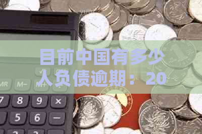 目前中国有多少人负债逾期：2020年中国有多少人欠债逾期？