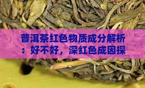 普洱茶红色物质成分解析：好不好，深红色成因探讨