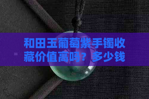 和田玉葡萄紫手镯收藏价值高吗？多少钱一只？