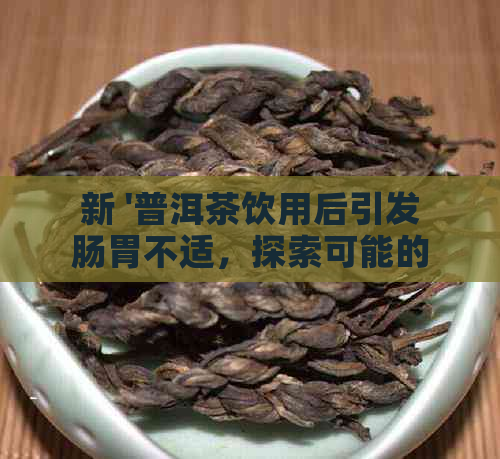 新 '普洱茶饮用后引发肠胃不适，探索可能的原因与解决策略'