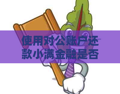 使用对公账户还款小满金融是否存在风险？如何规避和解决这类问题？