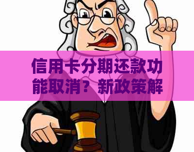 信用卡分期还款功能取消？新政策解读与应对策略！