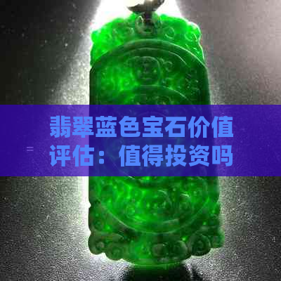 翡翠蓝色宝石价值评估：值得投资吗？