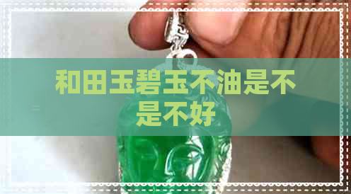 和田玉碧玉不油是不是不好