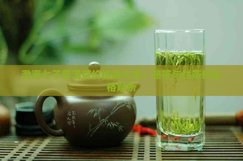 渤海七子普洱茶价格表大全：熟茶与饼茶的价格解析