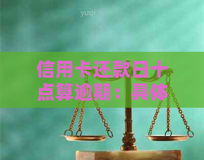 信用卡还款日十点算逾期：具体算法解析与常见误区探讨