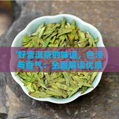 '好普洱茶的味道，色泽与香气：全面解读优质普洱茶的特点'