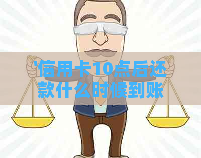 '信用卡10点后还款什么时候到账——疑问解答'