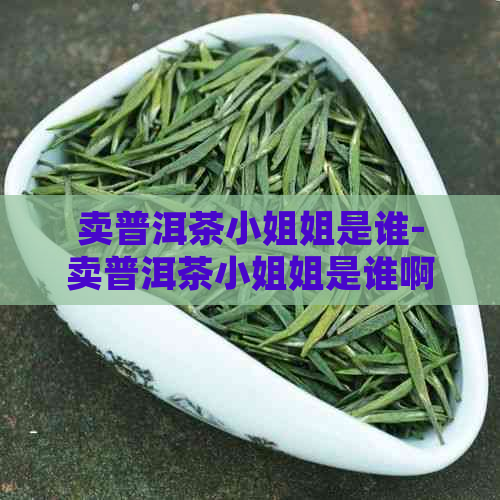 卖普洱茶     姐是谁-卖普洱茶     姐是谁啊