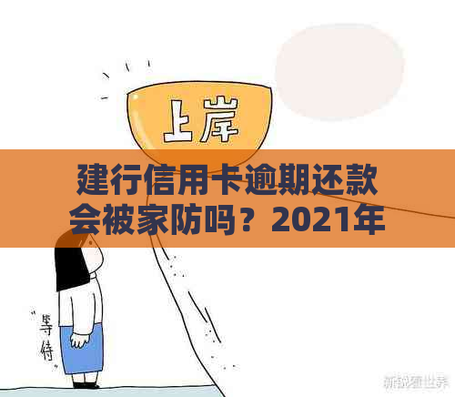 建行信用卡逾期还款会被家防吗？2021年新政策解读及影响分析