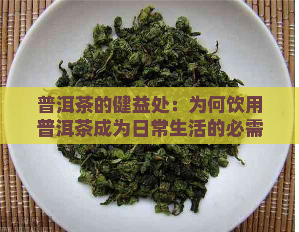 普洱茶的健益处：为何饮用普洱茶成为日常生活的必需？