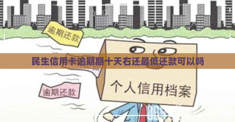 民生信用卡逾期期十天右还更低还款可以吗