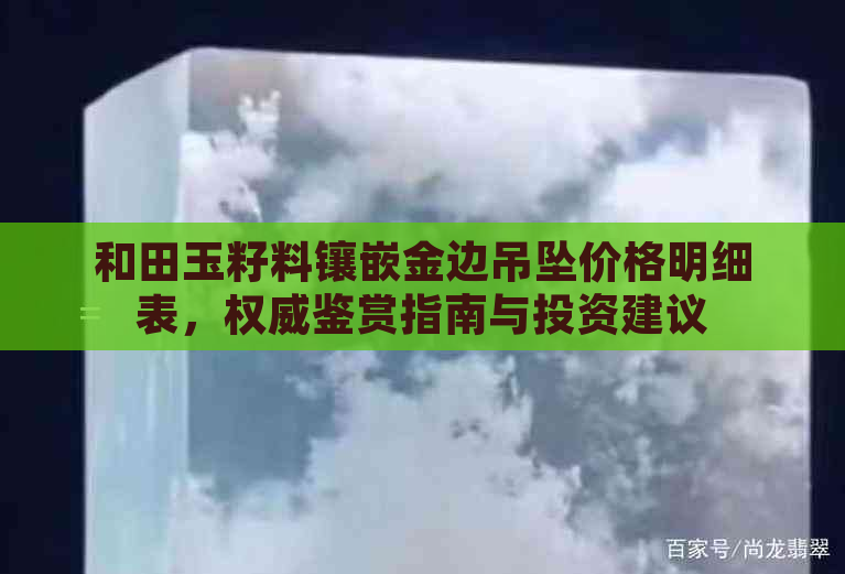 和田玉籽料镶嵌金边吊坠价格明细表，权威鉴赏指南与投资建议