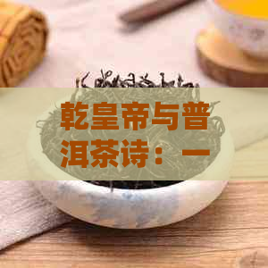 乾皇帝与普洱茶诗：一首诗歌中的历、文化与品味