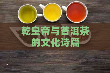 乾皇帝与普洱茶的文化诗篇