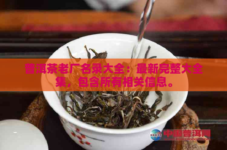 普洱茶老厂名录大全：最新完整大全集，包含所有相关信息。