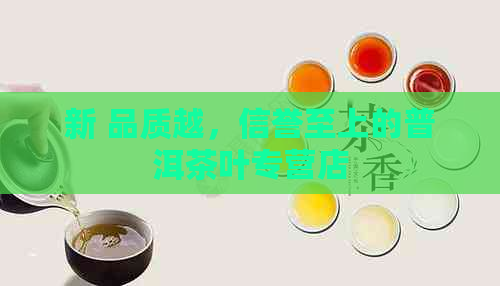 新 品质越，信誉至上的普洱茶叶专营店