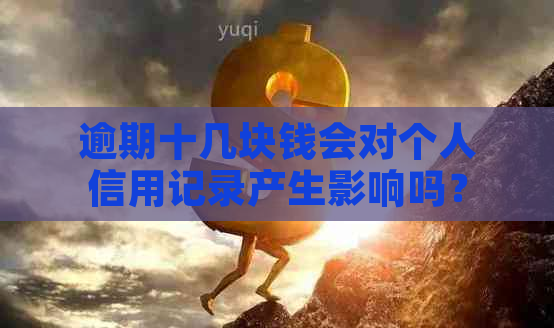 逾期十几块钱会对个人信用记录产生影响吗？