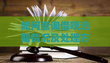 如何查询借呗逾期情况及处理方法，全面解决用户关心的问题