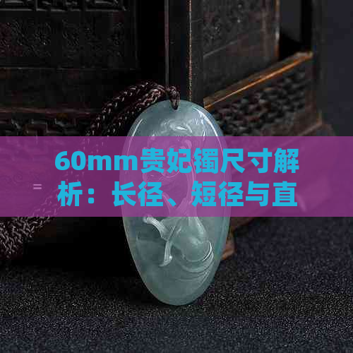 60mm贵妃镯尺寸解析：长径、短径与直径的关系探讨