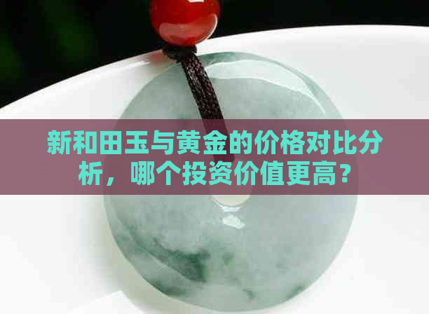 新和田玉与黄金的价格对比分析，哪个投资价值更高？