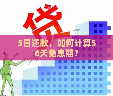 5日还款，如何计算56天免息期？