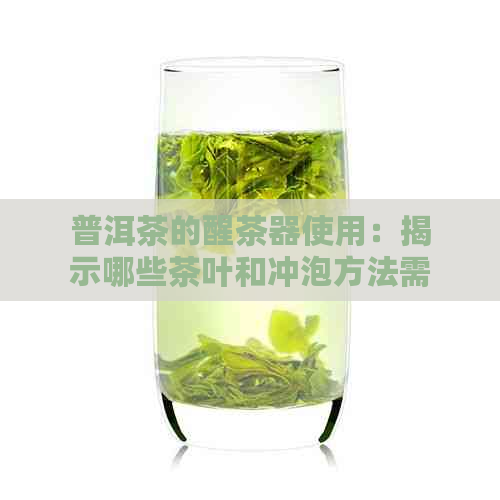 普洱茶的醒茶器使用：揭示哪些茶叶和冲泡方法需要专用工具