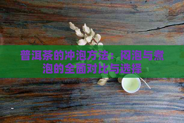 普洱茶的冲泡方法：闷泡与煮泡的全面对比与选择