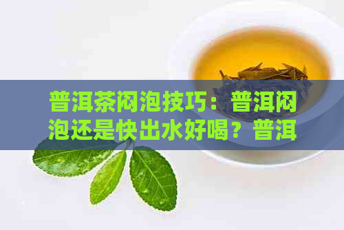 普洱茶闷泡技巧：普洱闷泡还是快出水好喝？普洱熟茶如何分别好坏？