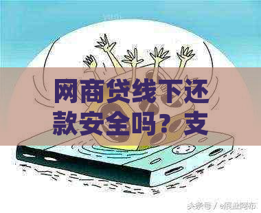 网商贷线下还款安全吗？支付宝网商贷线下还款多久到账？