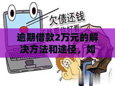 逾期借款2万元的解决方法和途径，如何应对逾期还款问题？