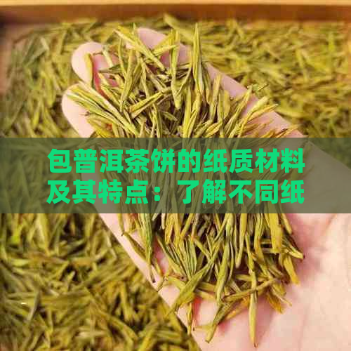 包普洱茶饼的纸质材料及其特点：了解不同纸张对普洱茶饼的影响