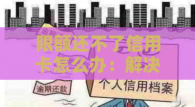 限额还不了信用卡怎么办：解决蓄卡、银行卡还款难题