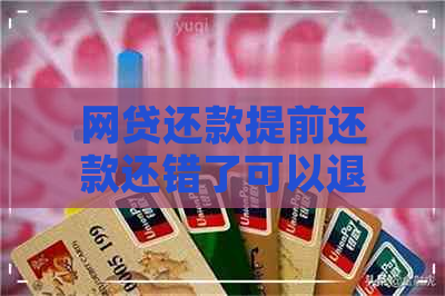 网贷还款提前还款还错了可以退回吗