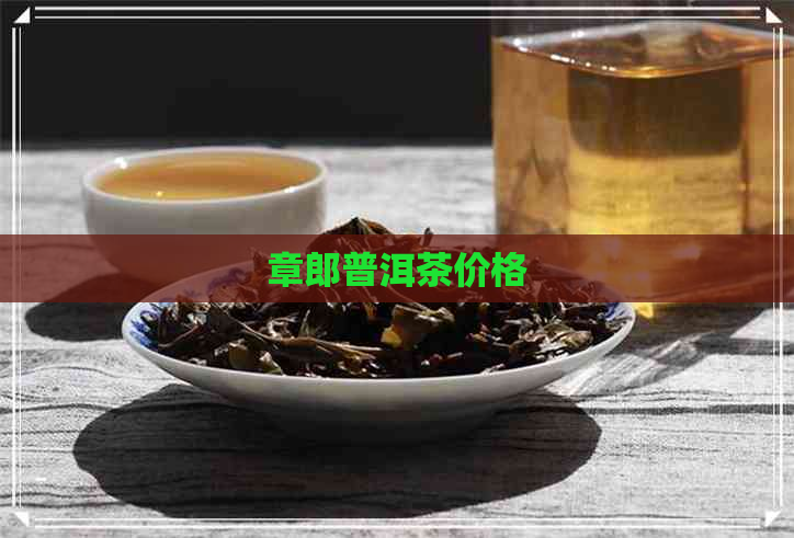 章郎普洱茶价格