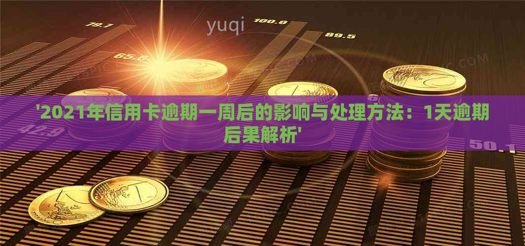 '2021年信用卡逾期一周后的影响与处理方法：1天逾期后果解析'